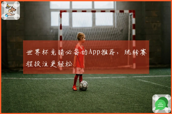 世界杯竞猜必备的App推荐，玩转赛程投注更轻松