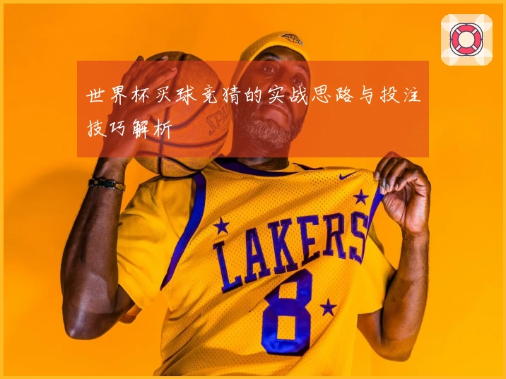 世界杯买球竞猜的实战思路与投注技巧解析