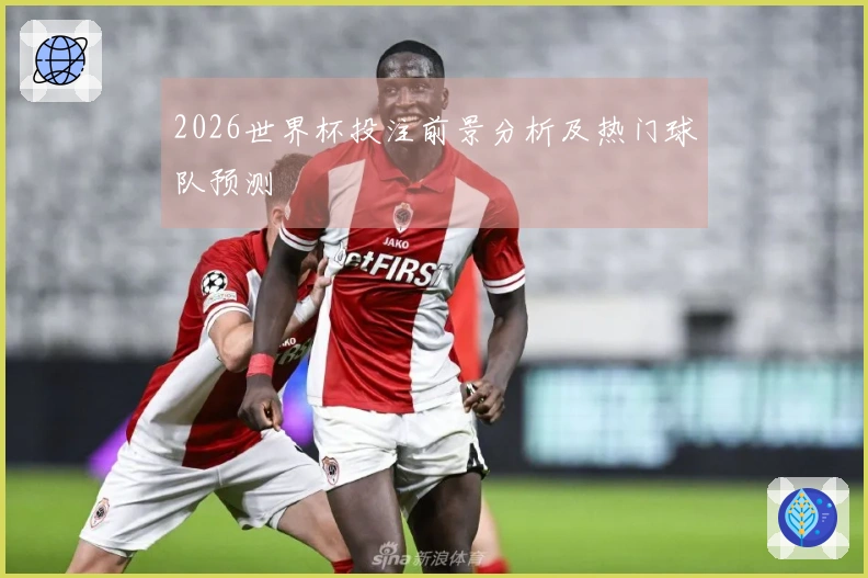 2026世界杯投注前景分析及热门球队预测