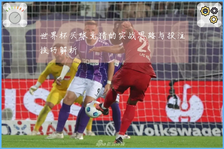 世界杯买球竞猜的实战思路与投注技巧解析