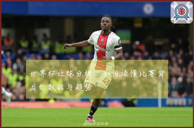 世界杯让球分析：如何读懂比赛背后的数据与趋势