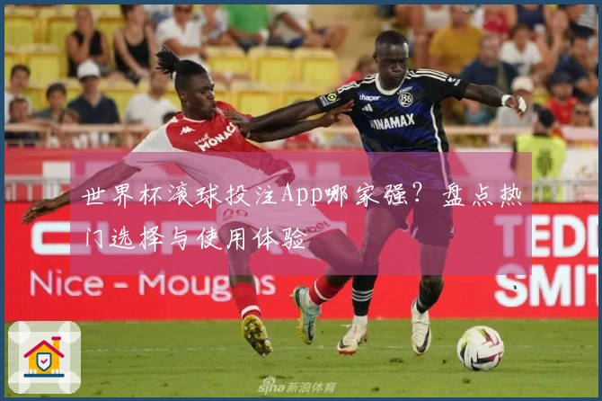 世界杯滚球投注App哪家强？盘点热门选择与使用体验
