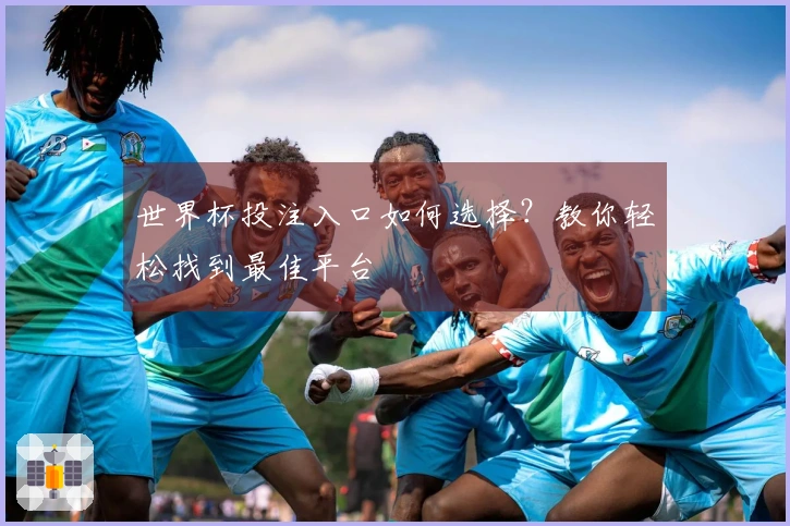 世界杯投注入口如何选择？教你轻松找到最佳平台