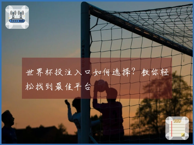 世界杯投注入口如何选择？教你轻松找到最佳平台