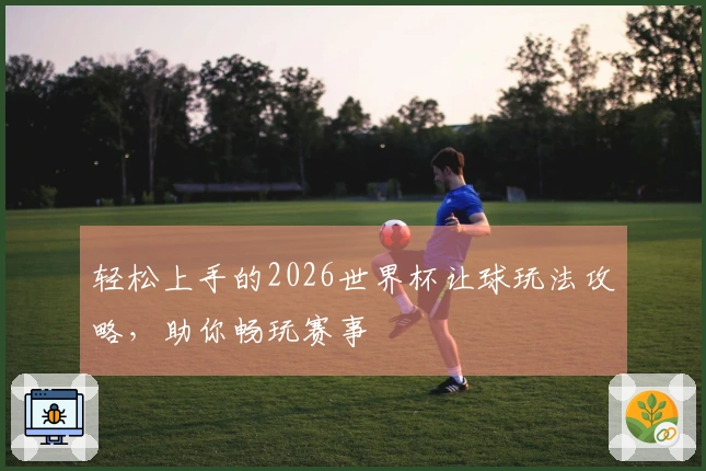 轻松上手的2026世界杯让球玩法攻略，助你畅玩赛事