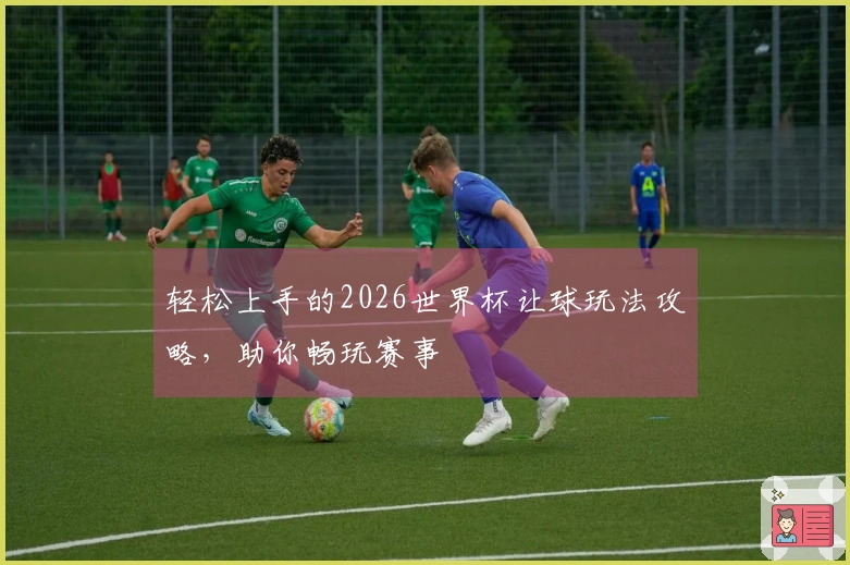 轻松上手的2026世界杯让球玩法攻略，助你畅玩赛事