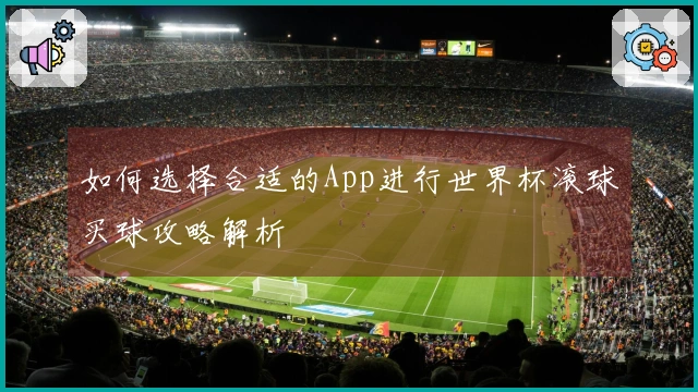 如何选择合适的App进行世界杯滚球买球攻略解析