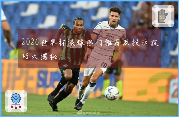 2026世界杯滚球热门推荐及投注技巧大揭秘