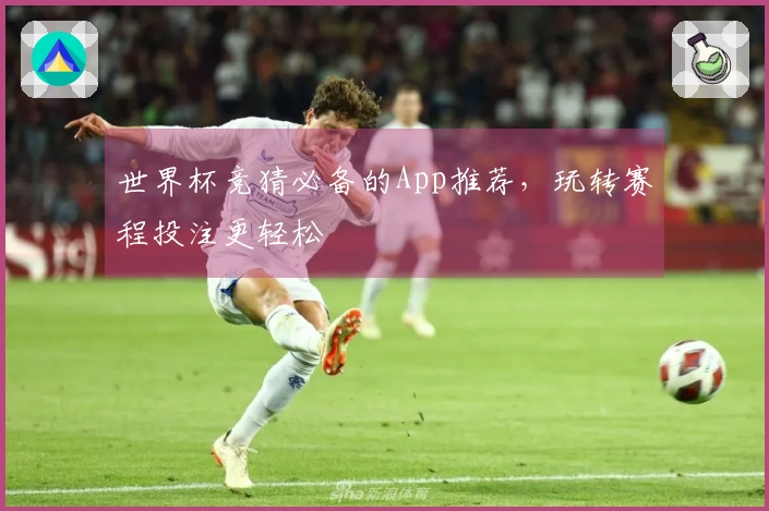 世界杯竞猜必备的App推荐，玩转赛程投注更轻松